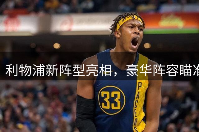 利物浦新阵型亮相，豪华阵容瞄准英超新赛季
